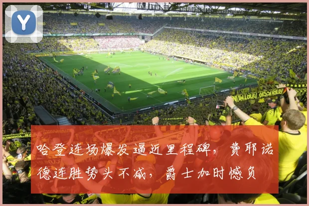 哈登连场爆发逼近里程碑,费耶诺德连胜势